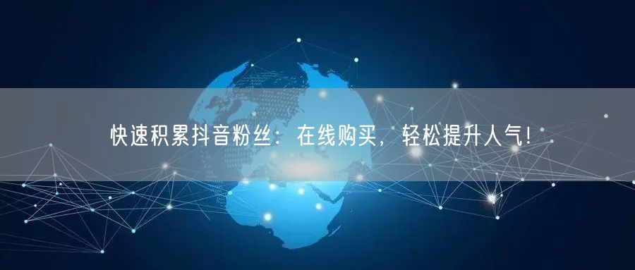 快速积累抖音粉丝：在线购买，轻松提升人气！