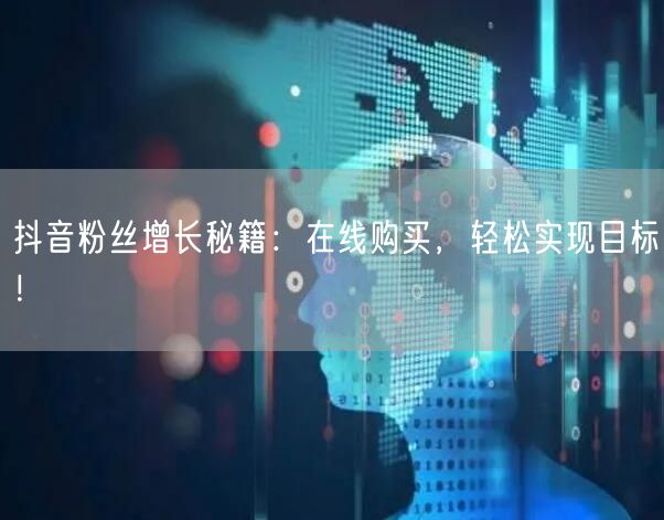 抖音粉丝增长秘籍：在线购买，轻松实现目标！