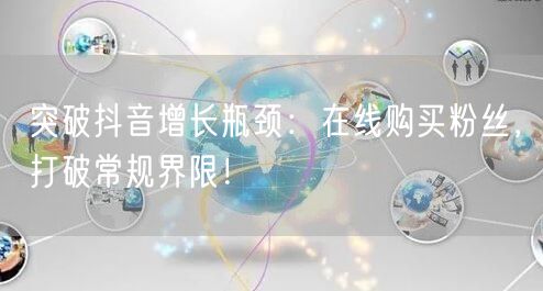 突破抖音增长瓶颈：在线购买粉丝，打破常规界限！