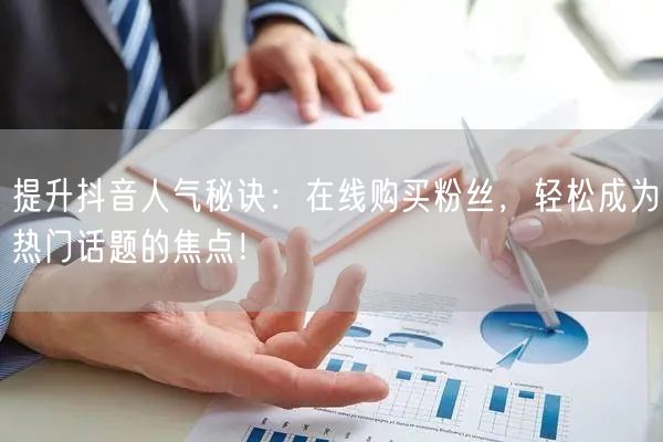提升抖音人气秘诀：在线购买粉丝，轻松成为热门话题的焦点！