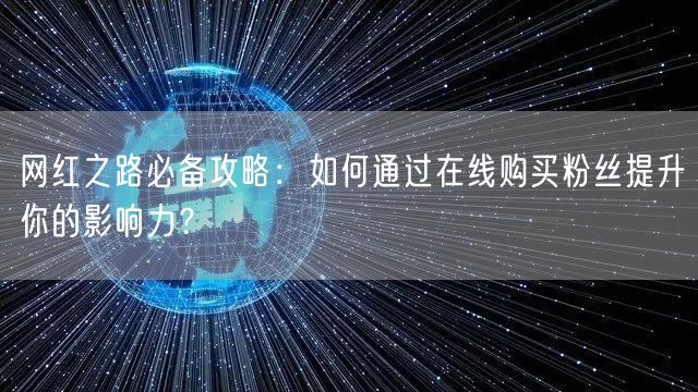 网红之路必备攻略：如何通过在线购买粉丝提升你的影响力？