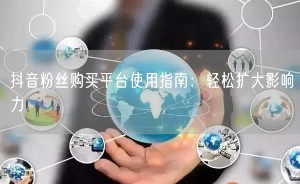 抖音粉丝购买平台使用指南：轻松扩大影响力