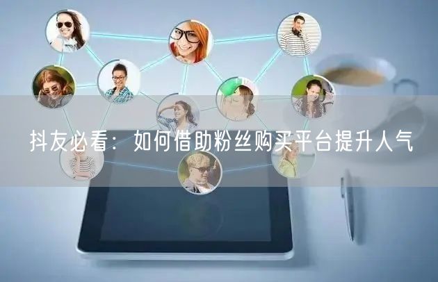 抖友必看：如何借助粉丝购买平台提升人气