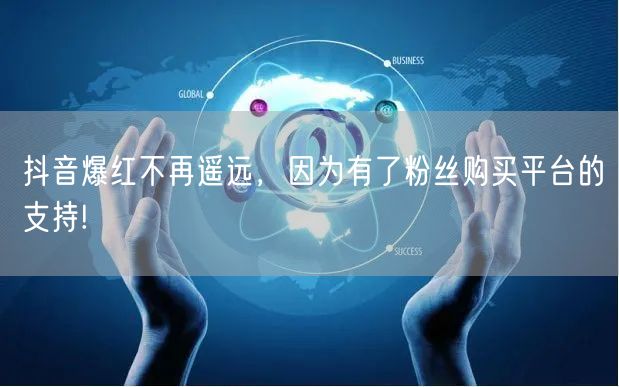 抖音爆红不再遥远，因为有了粉丝购买平台的支持!