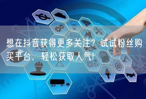 想在抖音获得更多关注？试试粉丝购买平台，轻松获取人气!