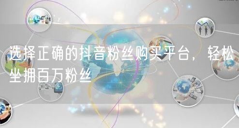 选择正确的抖音粉丝购买平台，轻松坐拥百万粉丝