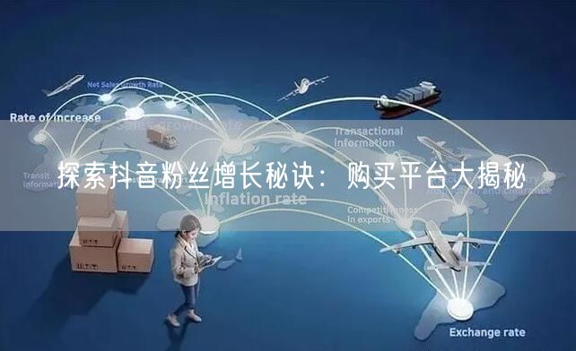 探索抖音粉丝增长秘诀：购买平台大揭秘