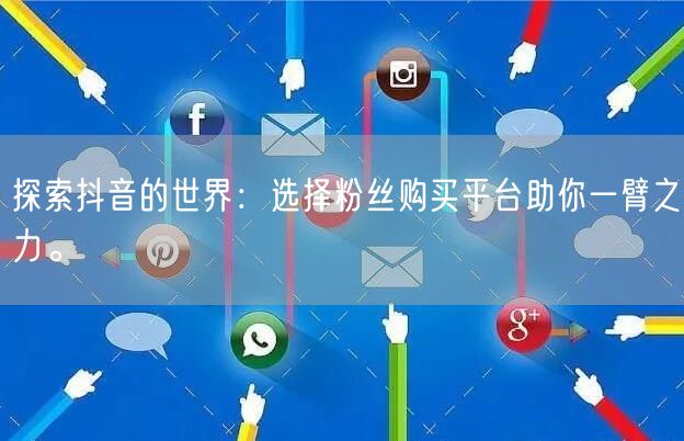 探索抖音的世界：选择粉丝购买平台助你一臂之力。