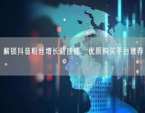 解锁抖音粉丝增长新技能：优质购买平台推荐。