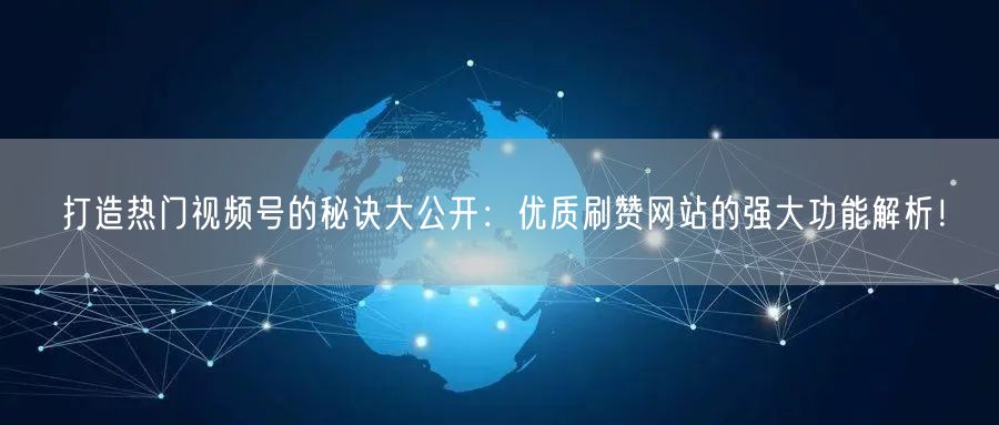 打造热门视频号的秘诀大公开：优质刷赞网站的强大功能解析！