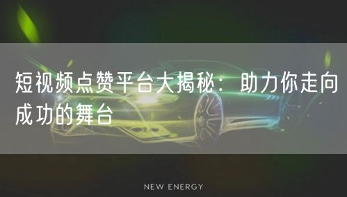 短视频点赞平台大揭秘：助力你走向成功的舞台