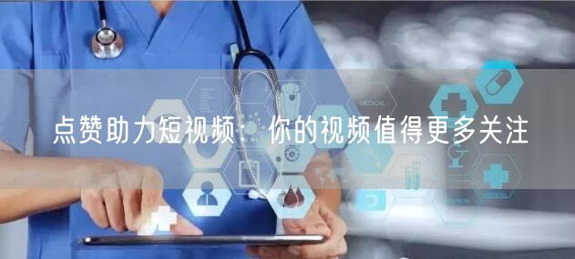 点赞助力短视频：你的视频值得更多关注
