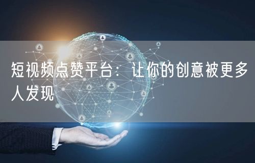 短视频点赞平台：让你的创意被更多人发现