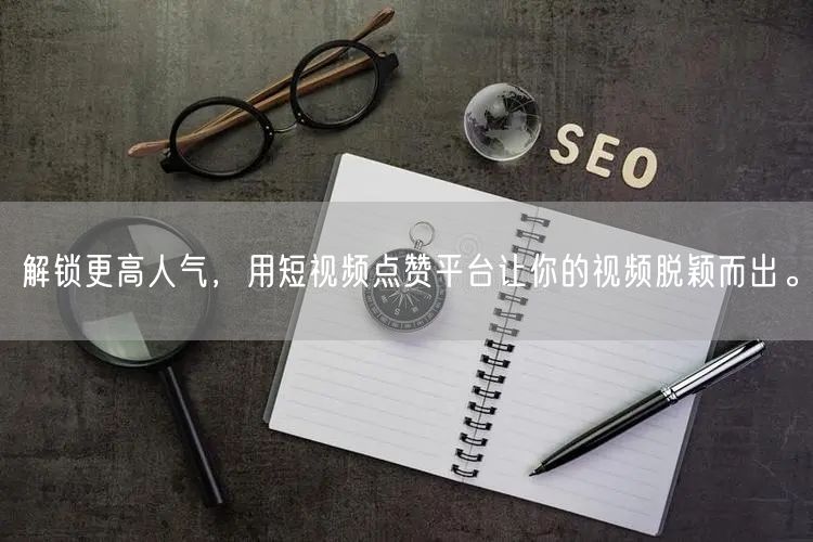 解锁更高人气，用短视频点赞平台让你的视频脱颖而出。