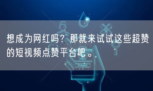 想成为网红吗？那就来试试这些超赞的短视频点赞平台吧。