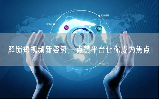 解锁短视频新姿势，点赞平台让你成为焦点！