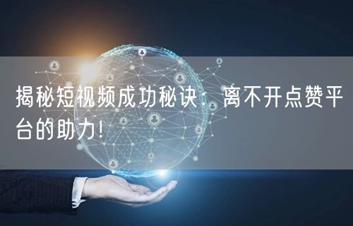 揭秘短视频成功秘诀：离不开点赞平台的助力！