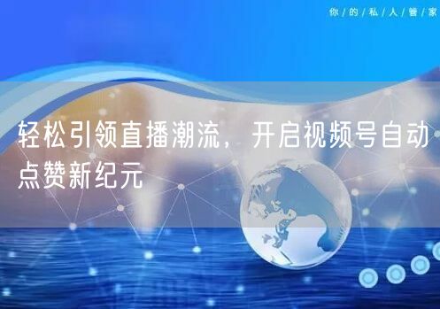 轻松引领直播潮流，开启视频号自动点赞新纪元