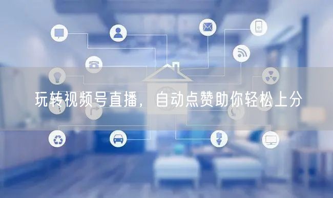 玩转视频号直播，自动点赞助你轻松上分