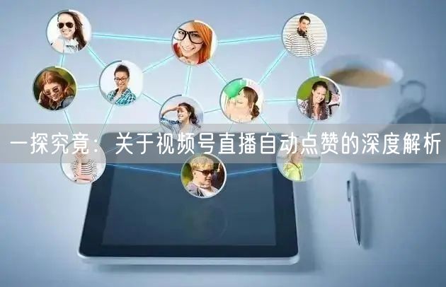一探究竟：关于视频号直播自动点赞的深度解析