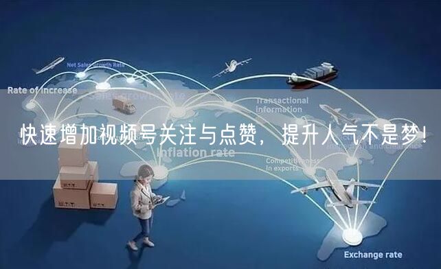 快速增加视频号关注与点赞，提升人气不是梦！
