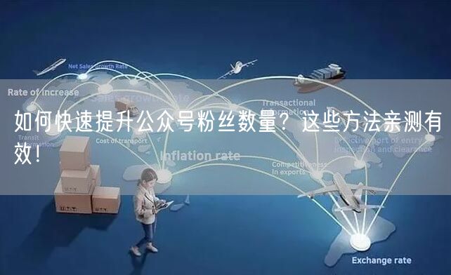 如何快速提升公众号粉丝数量？这些方法亲测有效！
