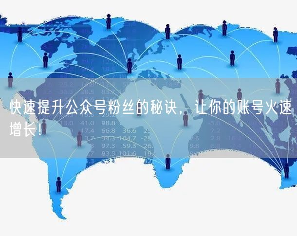 快速提升公众号粉丝的秘诀，让你的账号火速增长！