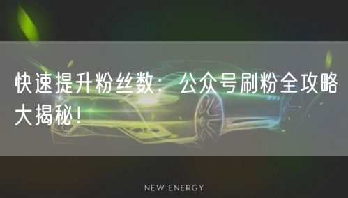 快速提升粉丝数：公众号刷粉全攻略大揭秘！
