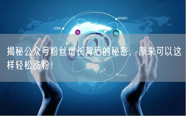 揭秘公众号粉丝增长背后的秘密，原来可以这样轻松涨粉！