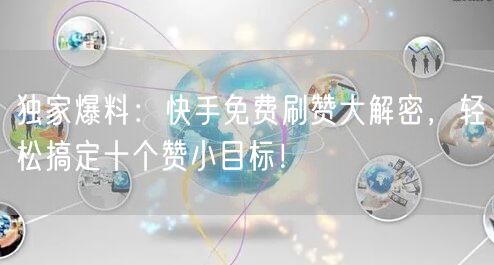 独家爆料：快手免费刷赞大解密，轻松搞定十个赞小目标！