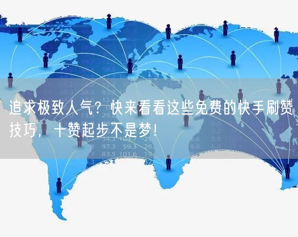 追求极致人气？快来看看这些免费的快手刷赞技巧，十赞起步不是梦！