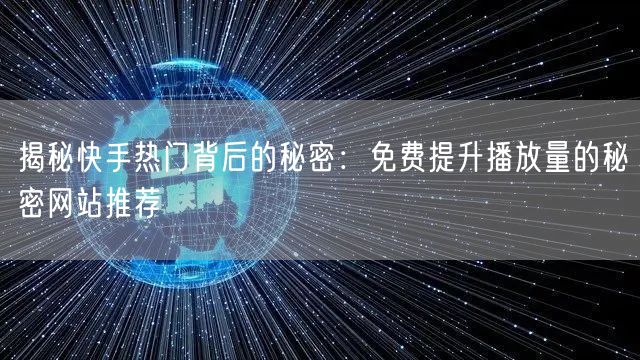 揭秘快手热门背后的秘密:免费提升播放量的秘密网站推荐